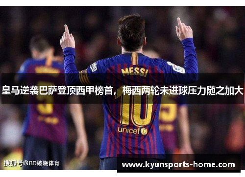 皇马逆袭巴萨登顶西甲榜首，梅西两轮未进球压力随之加大