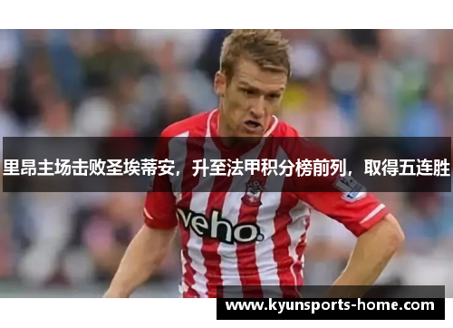 里昂主场击败圣埃蒂安，升至法甲积分榜前列，取得五连胜