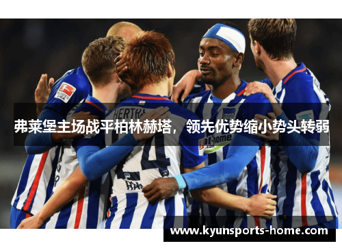 弗莱堡主场战平柏林赫塔，领先优势缩小势头转弱