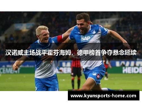 汉诺威主场战平霍芬海姆，德甲榜首争夺悬念延续