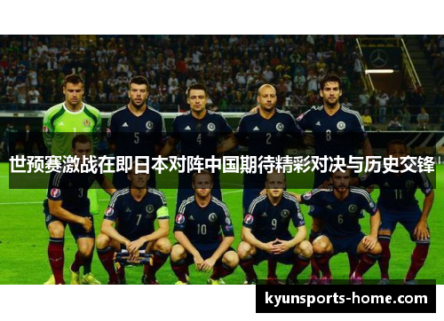 世预赛激战在即日本对阵中国期待精彩对决与历史交锋