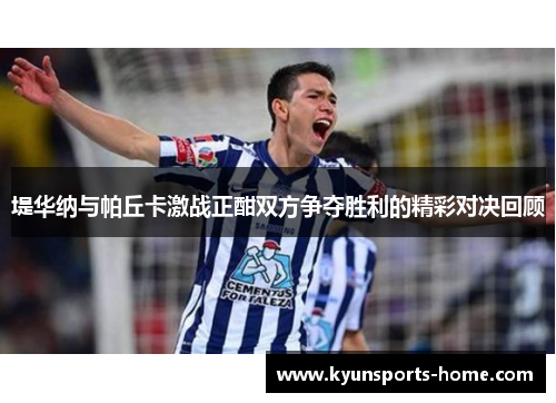 堤华纳与帕丘卡激战正酣双方争夺胜利的精彩对决回顾