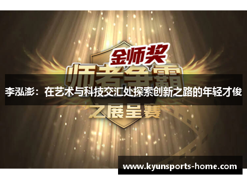 李泓澎：在艺术与科技交汇处探索创新之路的年轻才俊