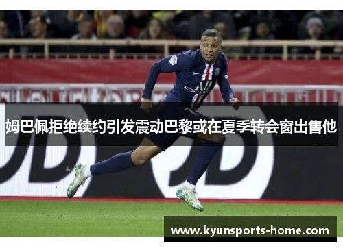 姆巴佩拒绝续约引发震动巴黎或在夏季转会窗出售他