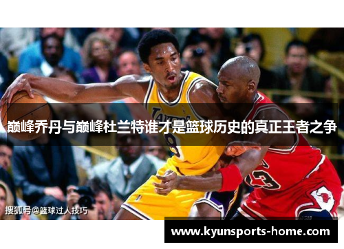 巅峰乔丹与巅峰杜兰特谁才是篮球历史的真正王者之争
